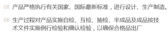 產(chǎn)品嚴(yán)格執(zhí)行有關(guān)國(guó)家、國(guó)際最新標(biāo)準(zhǔn)，進(jìn)行設(shè)計(jì)、生產(chǎn)制造。